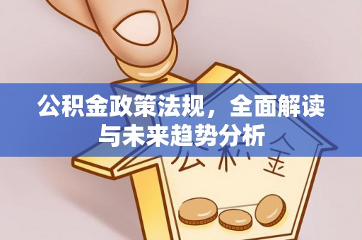 庐山公积金政策法规，全面解读与未来趋势分析
