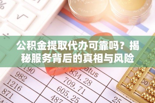 庐山公积金提取代办可靠吗？揭秘服务背后的真相与风险