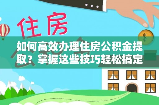 庐山如何高效办理住房公积金提取？掌握这些技巧轻松搞定
