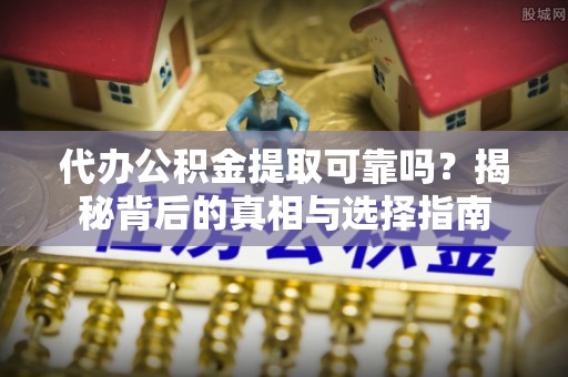 庐山代办公积金提取可靠吗？揭秘背后的真相与选择指南