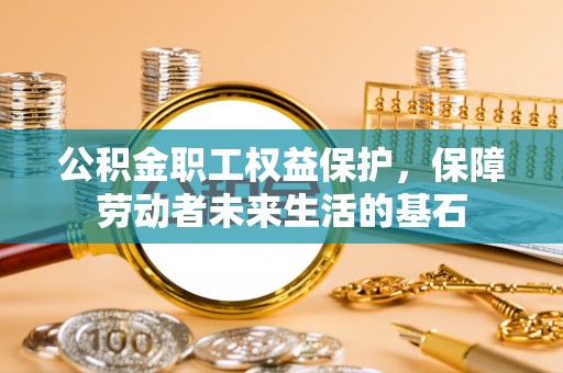 庐山公积金职工权益保护，保障劳动者未来生活的基石