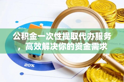 庐山公积金一次性提取代办服务，高效解决你的资金需求