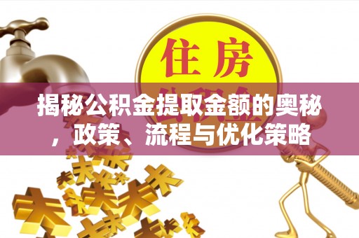 庐山揭秘公积金提取金额的奥秘，政策、流程与优化策略