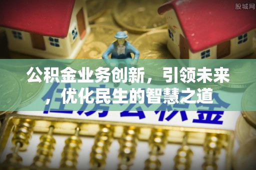 庐山公积金业务创新，引领未来，优化民生的智慧之道