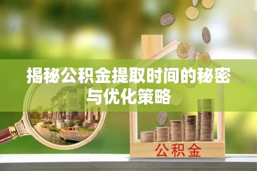庐山揭秘公积金提取时间的秘密与优化策略