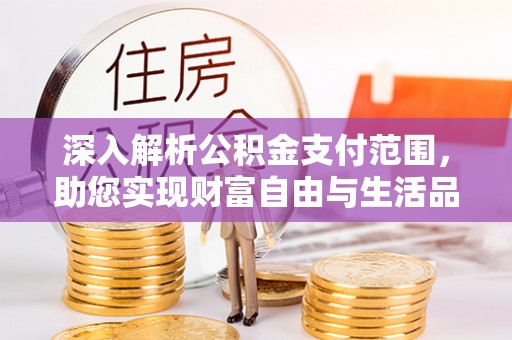 庐山深入解析公积金支付范围，助您实现财富自由与生活品质提升