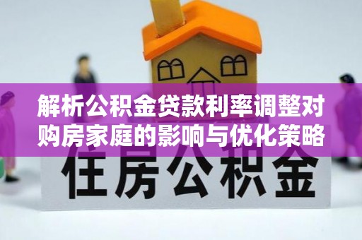 庐山解析公积金贷款利率调整对购房家庭的影响与优化策略