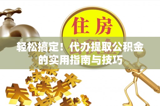 庐山轻松搞定！代办提取公积金的实用指南与技巧