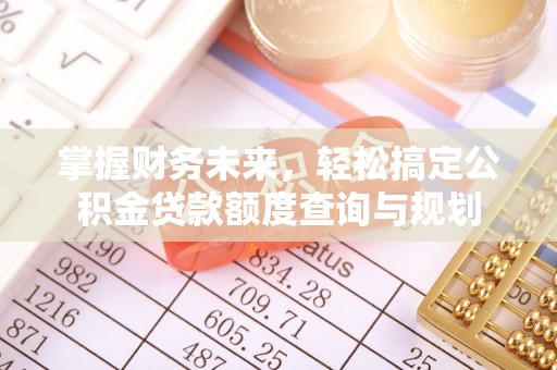 庐山掌握财务未来，轻松搞定公积金贷款额度查询与规划