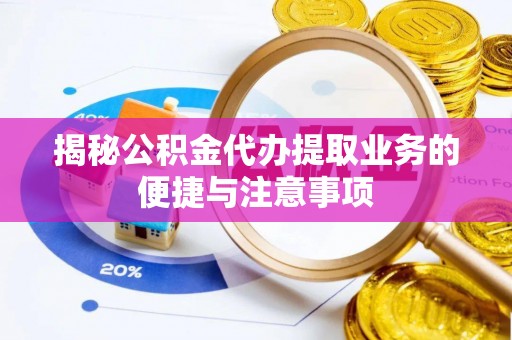 庐山揭秘公积金代办提取业务的便捷与注意事项