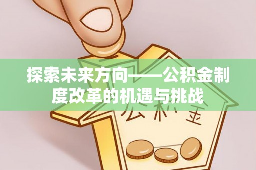 庐山探索未来方向——公积金制度改革的机遇与挑战