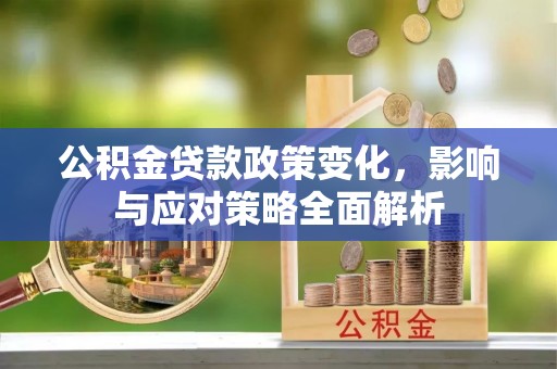 庐山公积金贷款政策变化，影响与应对策略全面解析