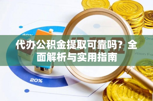 庐山代办公积金提取可靠吗？全面解析与实用指南