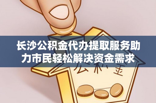 庐山长沙公积金代办提取服务助力市民轻松解决资金需求