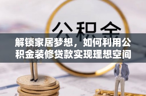 庐山解锁家居梦想，如何利用公积金装修贷款实现理想空间