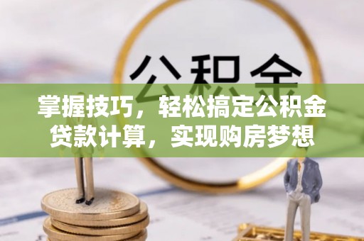 庐山掌握技巧，轻松搞定公积金贷款计算，实现购房梦想