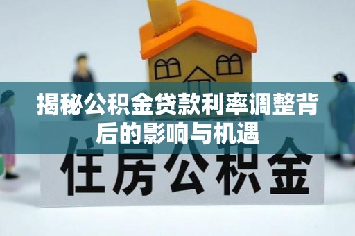 庐山揭秘公积金贷款利率调整背后的影响与机遇