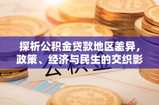 庐山探析公积金贷款地区差异，政策、经济与民生的交织影响