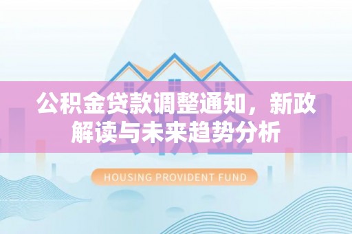 庐山公积金贷款调整通知，新政解读与未来趋势分析