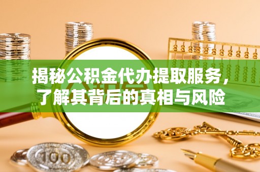 庐山揭秘公积金代办提取服务，了解其背后的真相与风险
