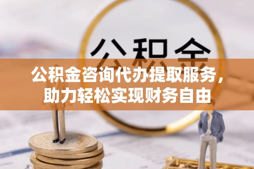 庐山公积金咨询代办提取服务，助力轻松实现财务自由