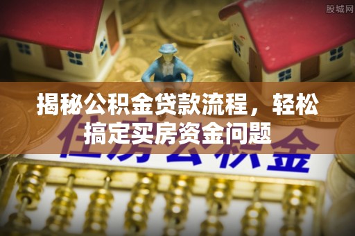 庐山揭秘公积金贷款流程，轻松搞定买房资金问题