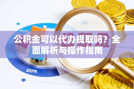 庐山公积金可以代办提取吗？全面解析与操作指南