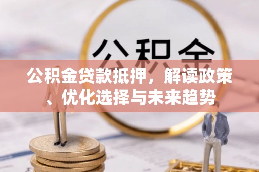 庐山公积金贷款抵押，解读政策、优化选择与未来趋势
