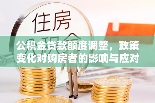 庐山公积金贷款额度调整，政策变化对购房者的影响与应对策略
