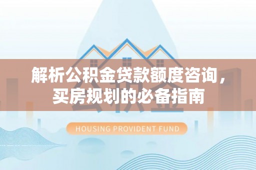 庐山解析公积金贷款额度咨询，买房规划的必备指南