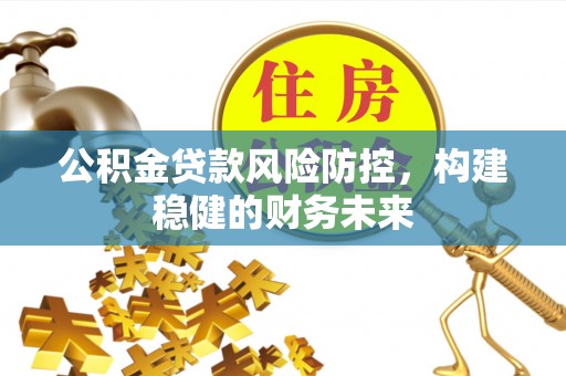 庐山公积金贷款风险防控，构建稳健的财务未来