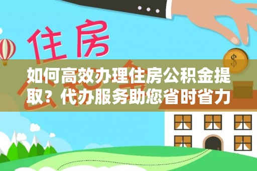 庐山如何高效办理住房公积金提取？代办服务助您省时省力