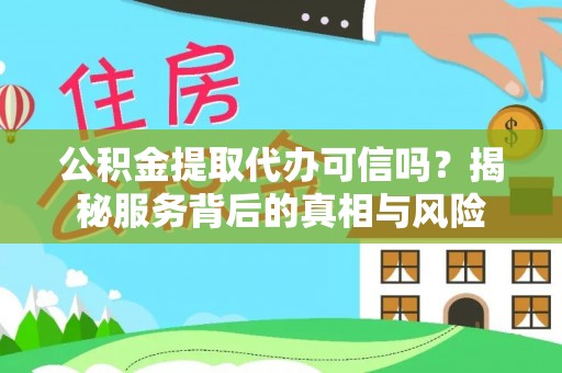 庐山公积金提取代办可信吗？揭秘服务背后的真相与风险