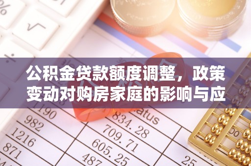 庐山公积金贷款额度调整，政策变动对购房家庭的影响与应对策略