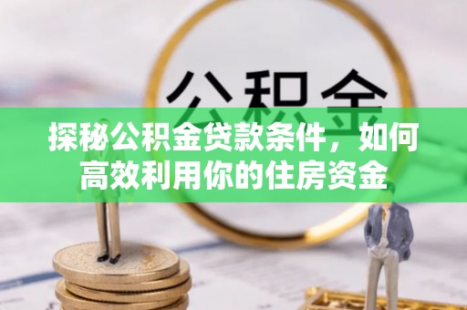 庐山探秘公积金贷款条件，如何高效利用你的住房资金
