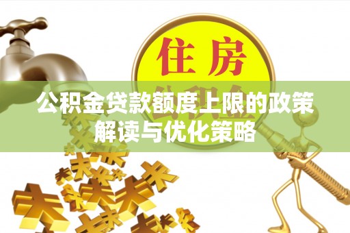 庐山公积金贷款额度上限的政策解读与优化策略