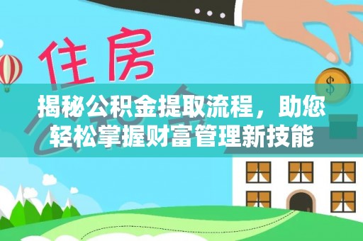 庐山揭秘公积金提取流程，助您轻松掌握财富管理新技能