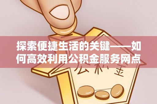 庐山探索便捷生活的关键——如何高效利用公积金服务网点查询功能