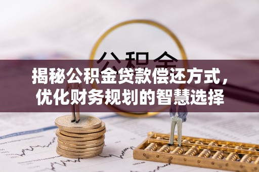 庐山揭秘公积金贷款偿还方式，优化财务规划的智慧选择