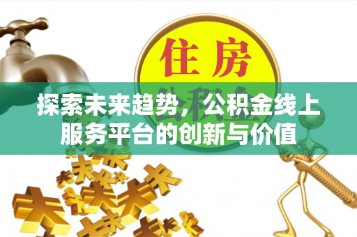 庐山探索未来趋势，公积金线上服务平台的创新与价值