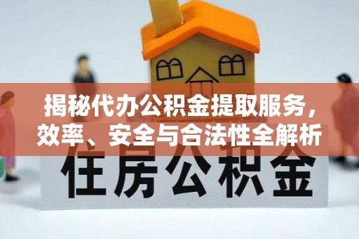 庐山揭秘代办公积金提取服务，效率、安全与合法性全解析