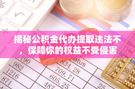 庐山揭秘公积金代办提取违法不，保障你的权益不受侵害