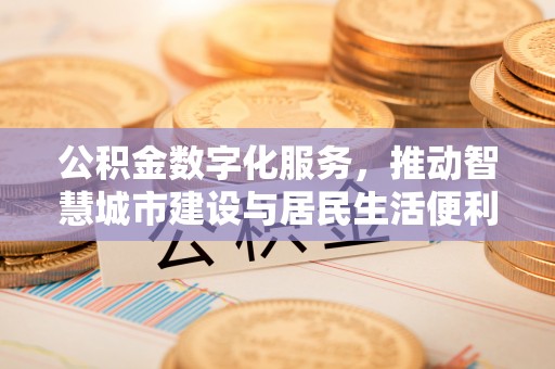 庐山公积金数字化服务，推动智慧城市建设与居民生活便利化