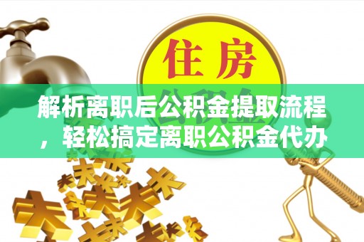 庐山解析离职后公积金提取流程，轻松搞定离职公积金代办提取手续