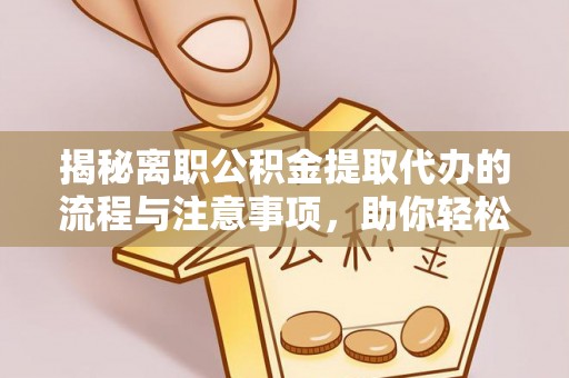 庐山揭秘离职公积金提取代办的流程与注意事项，助你轻松拿回属于你的钱！