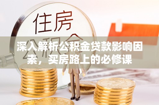 庐山深入解析公积金贷款影响因素，买房路上的必修课