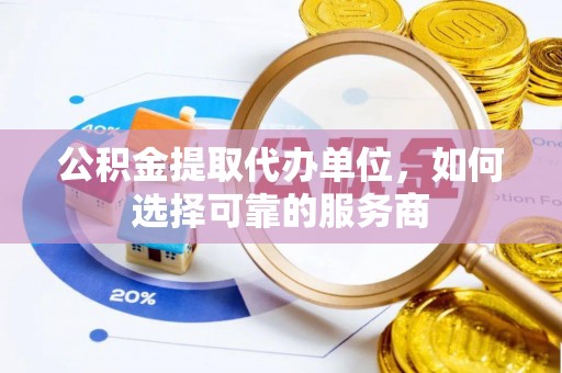 庐山公积金提取代办单位，如何选择可靠的服务商