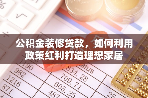 庐山公积金装修贷款，如何利用政策红利打造理想家居