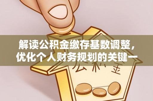 庐山解读公积金缴存基数调整，优化个人财务规划的关键一步