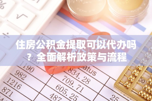 庐山住房公积金提取可以代办吗？全面解析政策与流程